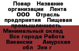 Повар › Название организации ­ Лента, ООО › Отрасль предприятия ­ Пищевая промышленность › Минимальный оклад ­ 1 - Все города Работа » Вакансии   . Амурская обл.,Зея г.